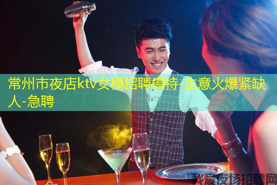 常州市夜店ktv女模招聘模特-生意火爆紧缺人-急聘