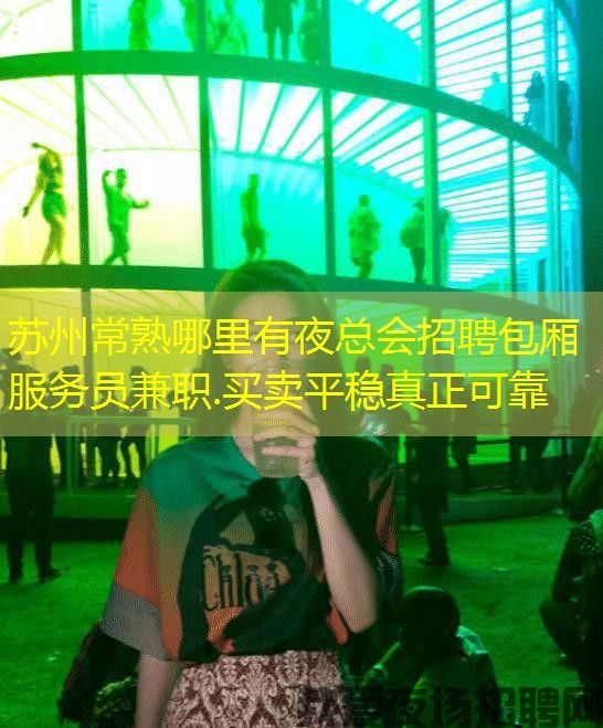 苏州常熟哪里有夜总会招聘包厢服务员兼职.买卖平稳真正可靠