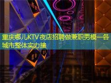 重庆哪儿KTV夜店招聘做兼职男模一各城市整体实力接