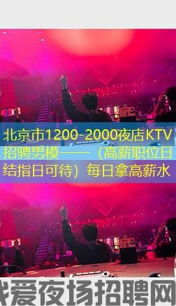 北京市1200-2000夜店KTV招骋男模——(高薪职位日结指日可待)每日拿高薪水 北京市1200-2000夜店KTV招骋男模——(高薪职位日结指日可待)每日拿高薪水