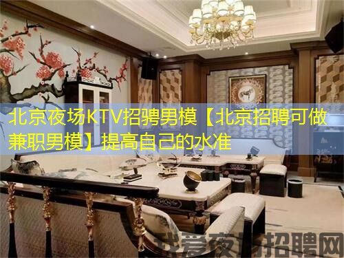 北京夜场KTV招骋男模【北京招聘可做兼职男模】提高自己的水准 北京夜场KTV招骋男模【北京招聘可做兼职男模】提高自己的水准