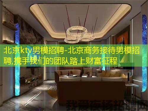 北京ktv男模招聘-北京商务接待男模招聘,携手我们的团队踏上财富征程 北京ktv男模招聘-北京商务接待男模招聘,携手我们的团队踏上财富征程