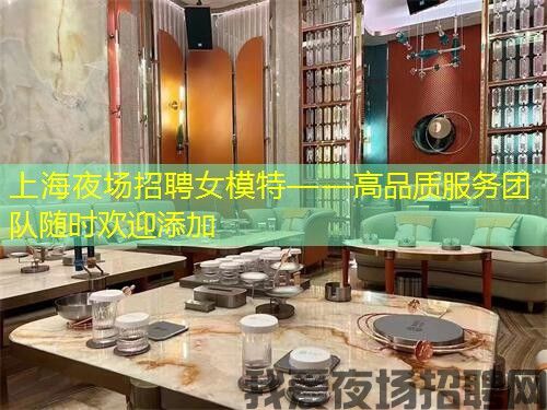 上海夜场招聘女模特——高品质服务团队随时欢迎添加 上海夜场招聘女模特——高品质服务团队随时欢迎添加