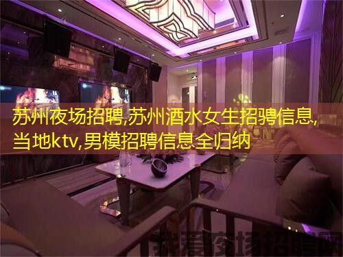 苏州夜场招聘,苏州酒水女生招骋信息,当地ktv,男模招聘信息全归纳 苏州夜场招聘,苏州酒水女生招骋信息,当地ktv,男模招聘信息全归纳