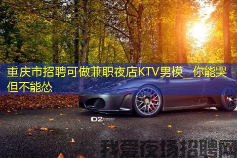 重庆市招聘可做兼职夜店KTV男模__你能哭但不能怂 重庆市招聘可做兼职夜店KTV男模__你能哭但不能怂