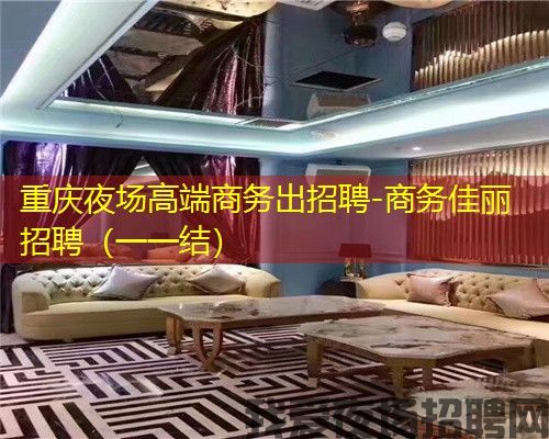 重庆夜场高端商务出招聘-商务佳丽招聘(一一结) 重庆夜场高端商务出招聘-商务佳丽招聘(一一结)