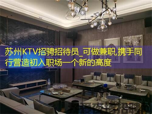 苏州KTV招骋招待员_可做兼职,携手同行营造初入职场一个新的高度 苏州KTV招骋招待员_可做兼职,携手同行营造初入职场一个新的高度