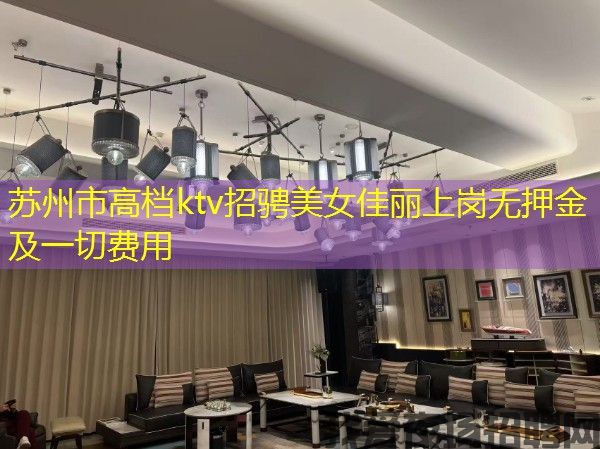 苏州市高档ktv招骋美女佳丽上岗无押金及一切费用 苏州市高档ktv招骋美女佳丽上岗无押金及一切费用