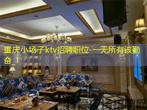 重庆小场子ktv招聘职位-一无所有该勤奋_1 重庆小场子ktv招聘职位-一无所有该勤奋_1