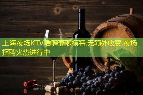 上海夜场KTV急聘兼职模特,无额外收费,夜场招聘火热进行中 上海夜场KTV急聘兼职模特,无额外收费,夜场招聘火热进行中