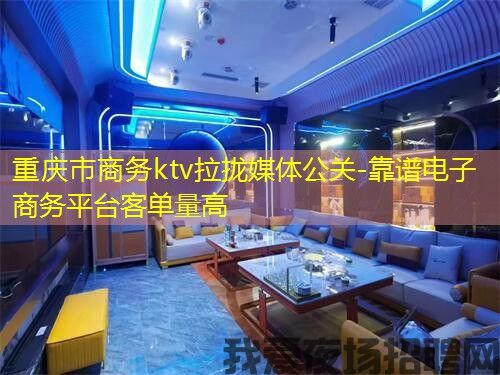 重庆市商务ktv拉拢媒体公关-靠谱电子商务平台客单量高 重庆市商务ktv拉拢媒体公关-靠谱电子商务平台客单量高