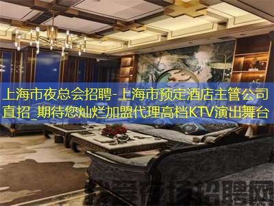 上海市夜总会招聘-上海市预定酒店主管公司直招_期待您灿烂加盟代理高档KTV演出舞台 上海市夜总会招聘-上海市预定酒店主管公司直招_期待您灿烂加盟代理高档KTV演出舞台
