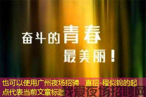 广州夜场招骋__直招-程似锦的起点 广州夜场招骋__直招-程似锦的起点