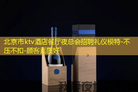 北京市ktv酒店餐厅夜总会招聘礼仪模特-不压不扣-顾客素质好 北京市ktv酒店餐厅夜总会招聘礼仪模特-不压不扣-顾客素质好