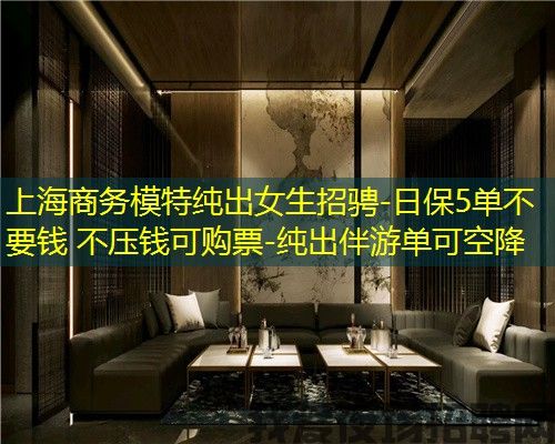 上海商务模特纯出女生招骋-日保5单不要钱 不压钱可购票-纯出伴游单可空降 上海商务模特纯出女生招骋-日保5单不要钱 不压钱可购票-纯出伴游单可空降