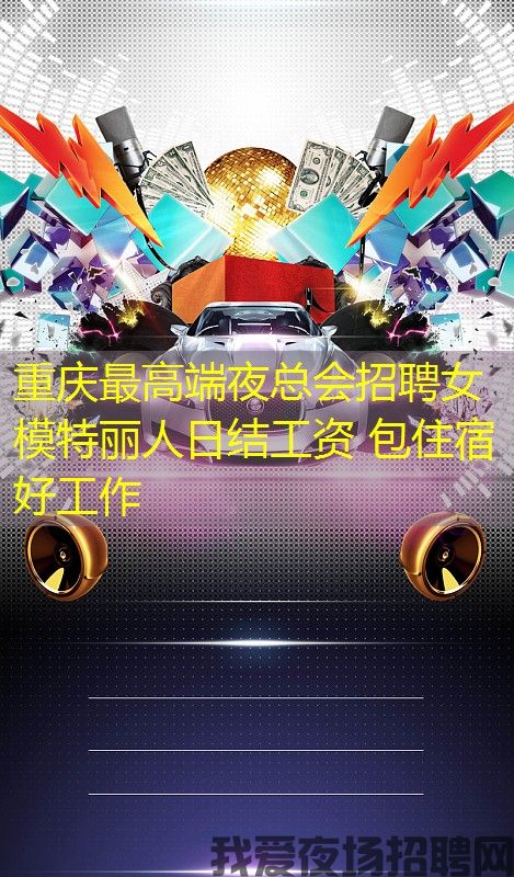 重庆最高端夜总会招聘女模特丽人日结工资 包住宿好工作