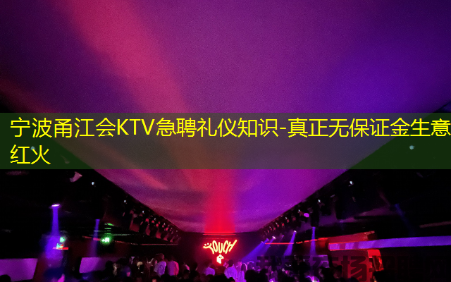宁波甬江会KTV急聘礼仪知识-真正无保证金生意红火
