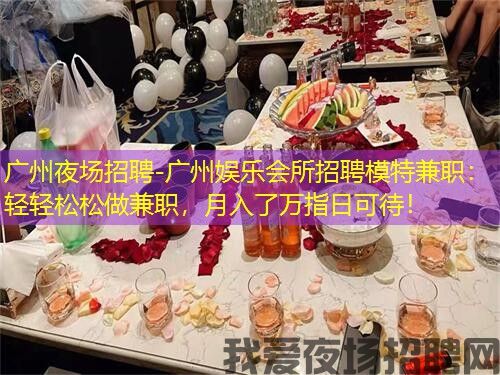 广州夜场招聘-广州娱乐会所招聘模特兼职：轻轻松松做兼职，月入了万指日可待！