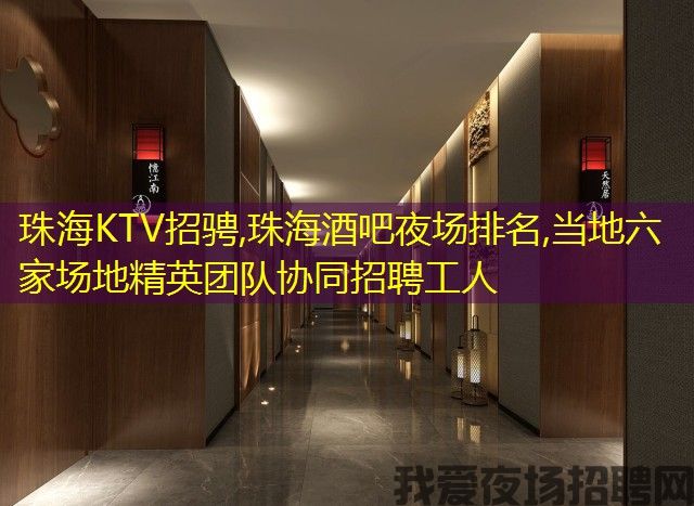 珠海KTV招骋,珠海酒吧夜场排名,当地六家场地精英团队协同招聘工人