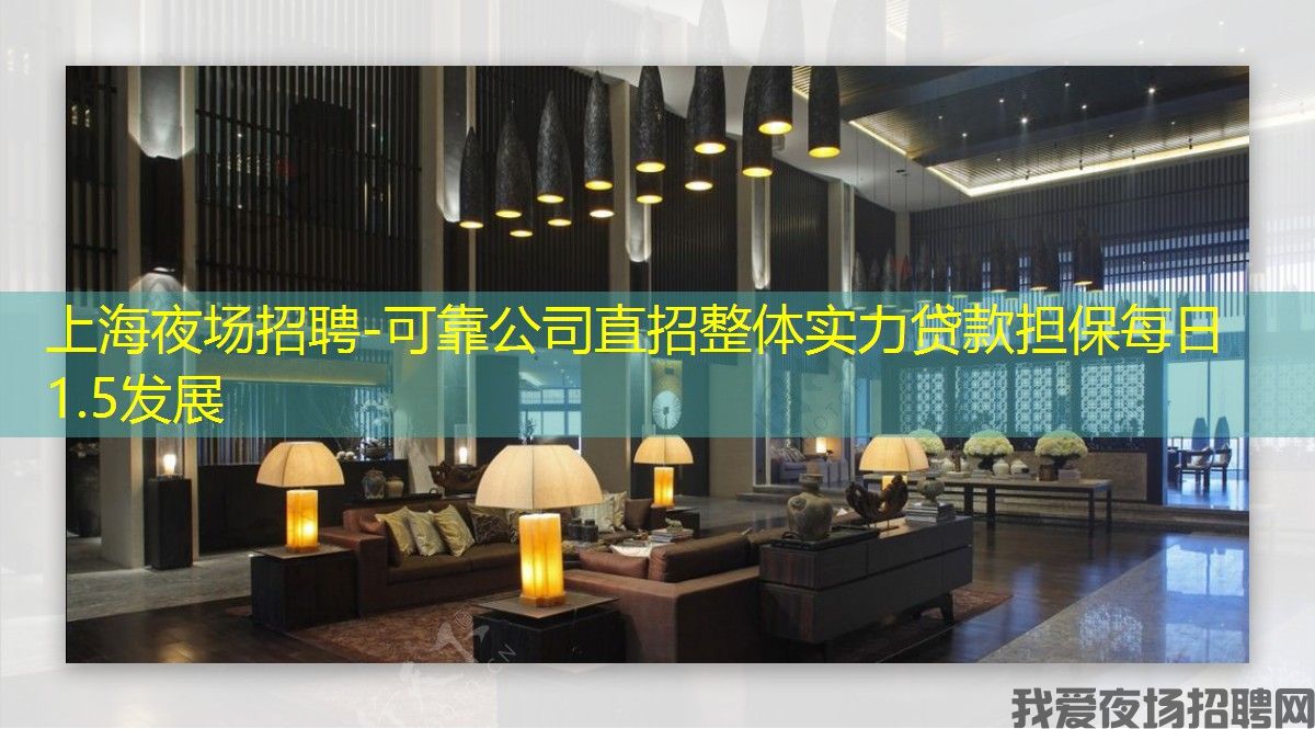 上海夜场招聘-可靠公司直招整体实力贷款担保每日1.5发展