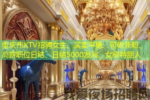 重庆市KTV招骋女生、买卖平稳、可做兼职、高薪职位日结、日结5000发展、女模特丽人