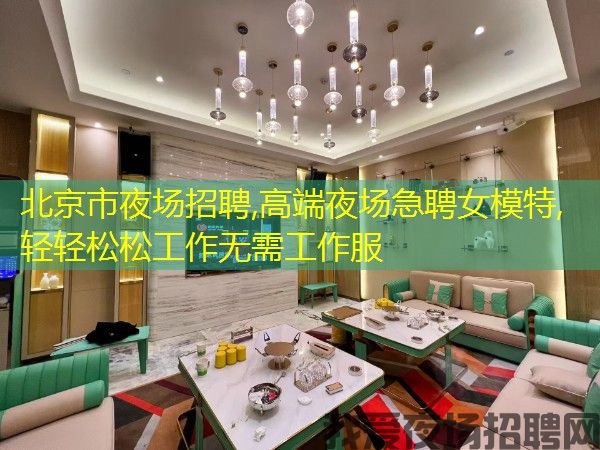 北京市夜场招聘,高端夜场急聘女模特,轻轻松松工作无需工作服