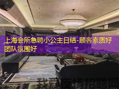 上海会所急聘小公主日结-顾客素质好团队氛围好
