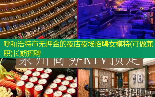 呼和浩特市无押金的夜店夜场招聘女模特(可做兼职)长期招聘