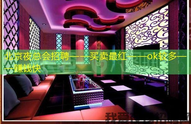 北京夜总会招聘——买卖最红——ok较多——赚钱快