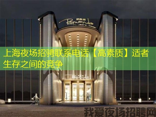 上海夜场招骋联系电话【高素质】适者生存之间的竞争