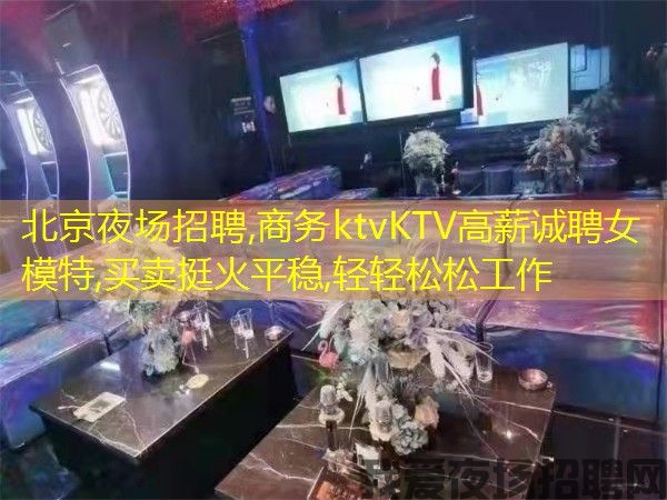 北京夜场招聘,商务ktvKTV高薪诚聘女模特,买卖挺火平稳,轻轻松松工作