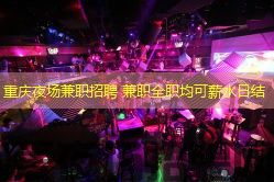 重庆夜场兼职招聘 兼职全职均可薪水日结