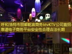 呼和浩特市丽都乾宫商务ktvKTV公司直招-靠谱电子商务平台安全性合理合法长期