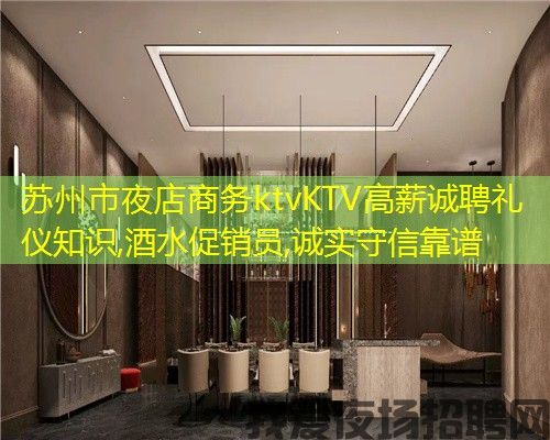 苏州市夜店商务ktvKTV高薪诚聘礼仪知识,酒水促销员,诚实守信靠谱