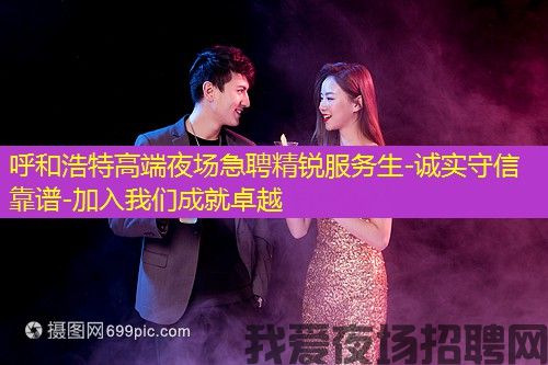 呼和浩特高端夜场急聘精锐服务生-诚实守信靠谱-加入我们成就卓越
