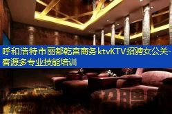 呼和浩特市丽都乾宫商务ktvKTV招骋女公关-客源多专业技能培训
