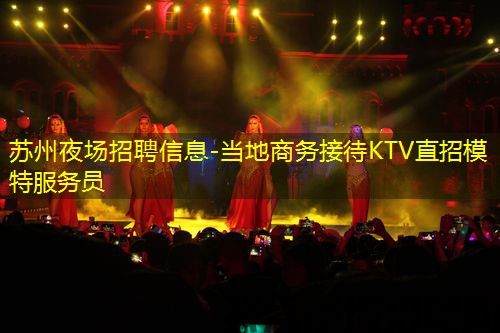 苏州夜场招聘信息-当地商务接待KTV直招模特服务员