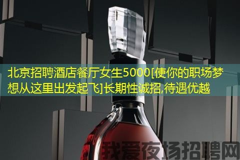 北京招聘酒店餐厅女生5000[使你的职场梦想从这里出发起飞]长期性诚招,待遇优越