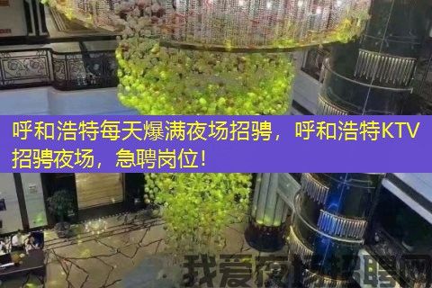 呼和浩特每天爆满夜场招骋，呼和浩特KTV招骋夜场，急聘岗位！