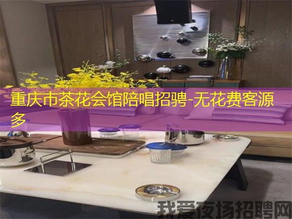 重庆市茶花会馆陪唱招骋-无花费客源多