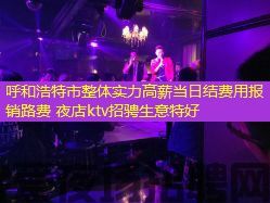 呼和浩特市整体实力高薪当日结费用报销路费 夜店ktv招骋生意特好