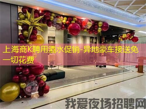 上海商K聘用酒水促销-异地豪车接送免一切花费
