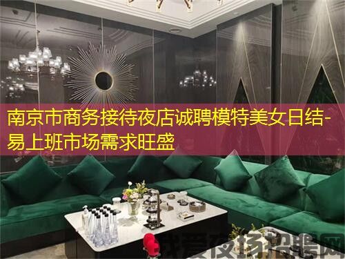 南京市商务接待夜店诚聘模特美女日结-易上班市场需求旺盛