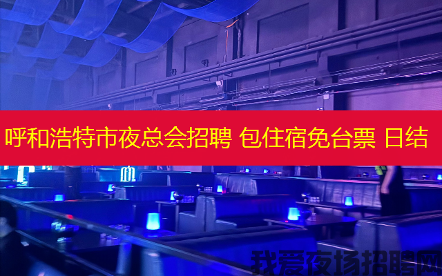 呼和浩特市夜总会招聘 包住宿免台票 日结