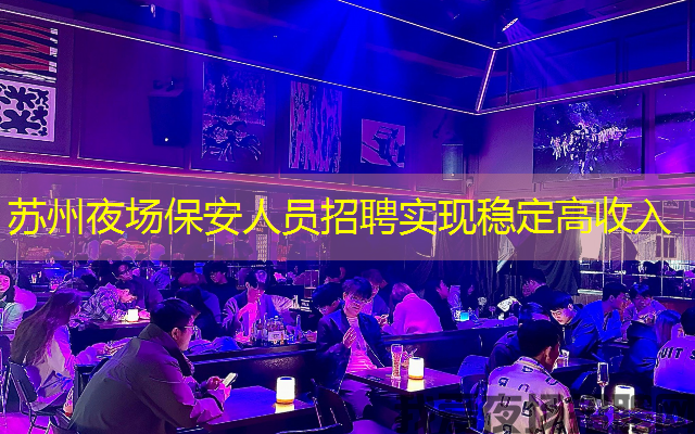 苏州夜场保安人员招聘实现稳定高收入