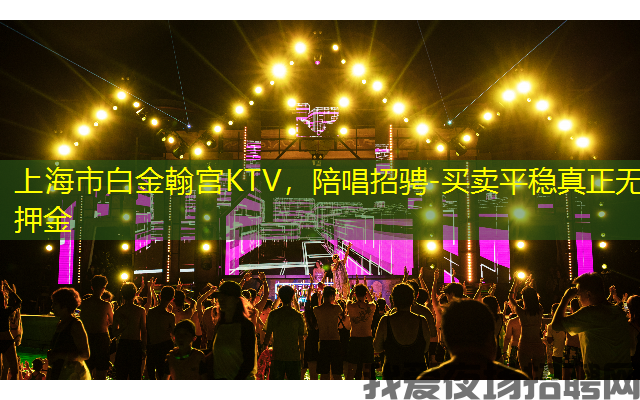 上海市白金翰宫KTV，陪唱招骋-买卖平稳真正无押金