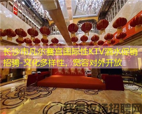 长沙市凡尔赛宫国际性KTV酒水促销招骋-文化多样性,宽容对外开放 长沙市凡尔赛宫国际性KTV酒水促销招骋-文化多样性,宽容对外开放