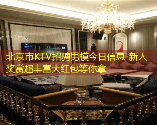 北京市KTV招骋男模今日信息-新人奖赏超丰富大红包等你拿