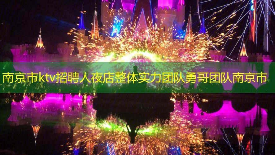 南京市ktv招聘人夜店整体实力团队勇哥团队南京市