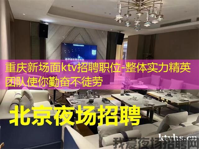 重庆新场面ktv招聘职位-整体实力精英团队使你勤奋不徒劳